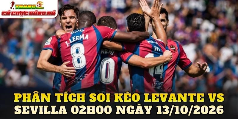 Phân tích soi kèo Levante vs Sevilla 02h00 ngày 13/10/2026