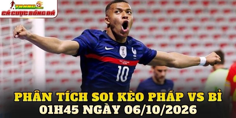 Phân tích soi kèo Pháp vs Bỉ 01h45 ngày 06/10/2026