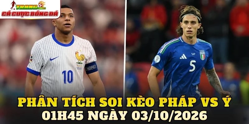 Phân tích soi kèo Pháp vs Ý 01h45 ngày 03/10/2026