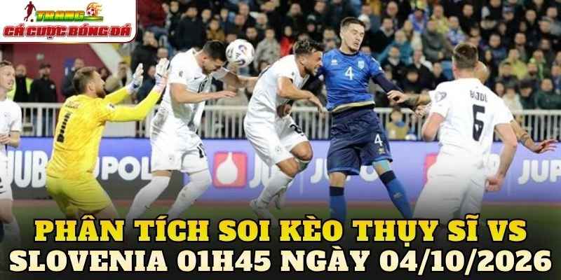 Phân tích soi kèo Thụy Sĩ vs Slovenia 01h45 ngày 04/10/2026