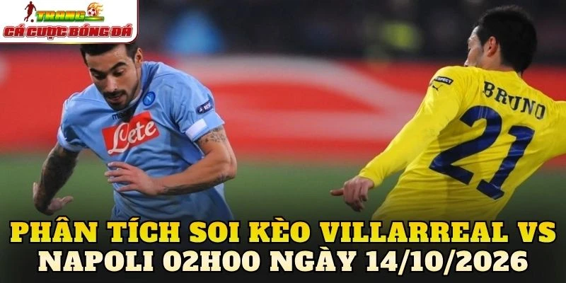 Phân tích soi kèo Villarreal vs Napoli 02h00 ngày 14/10/2026