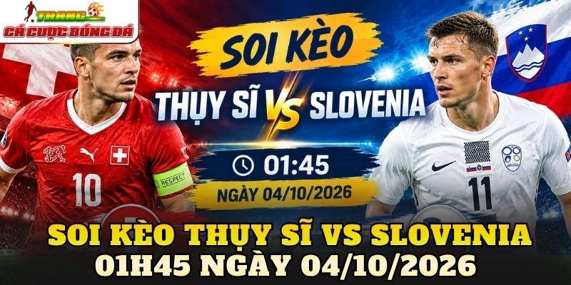 Soi Kèo Thụy Sĩ Vs Slovenia 01h45 Ngày 04/10/2026